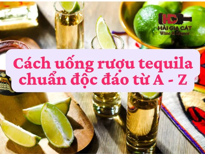 Cách uống rượu tequila chuẩn độc đáo từ A - Z